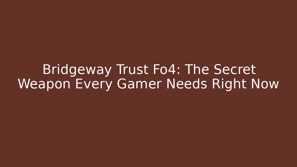 Bridgeway Trust Fo4: The Secret Weapon Every Gamer Needs Right Now