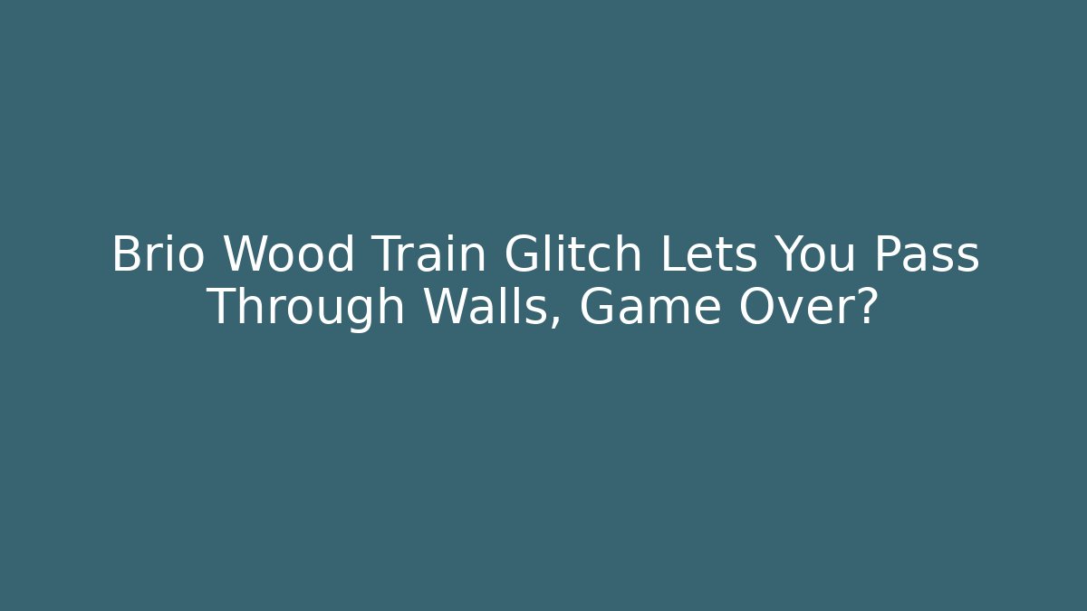 Brio Wood Train Glitch Lets You Pass Through Walls, Game Over?