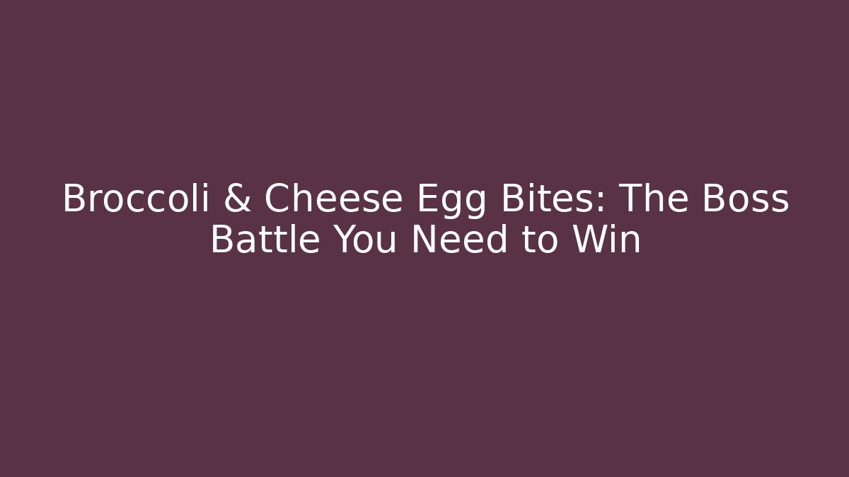 Broccoli & Cheese Egg Bites: The Boss Battle You Need to Win