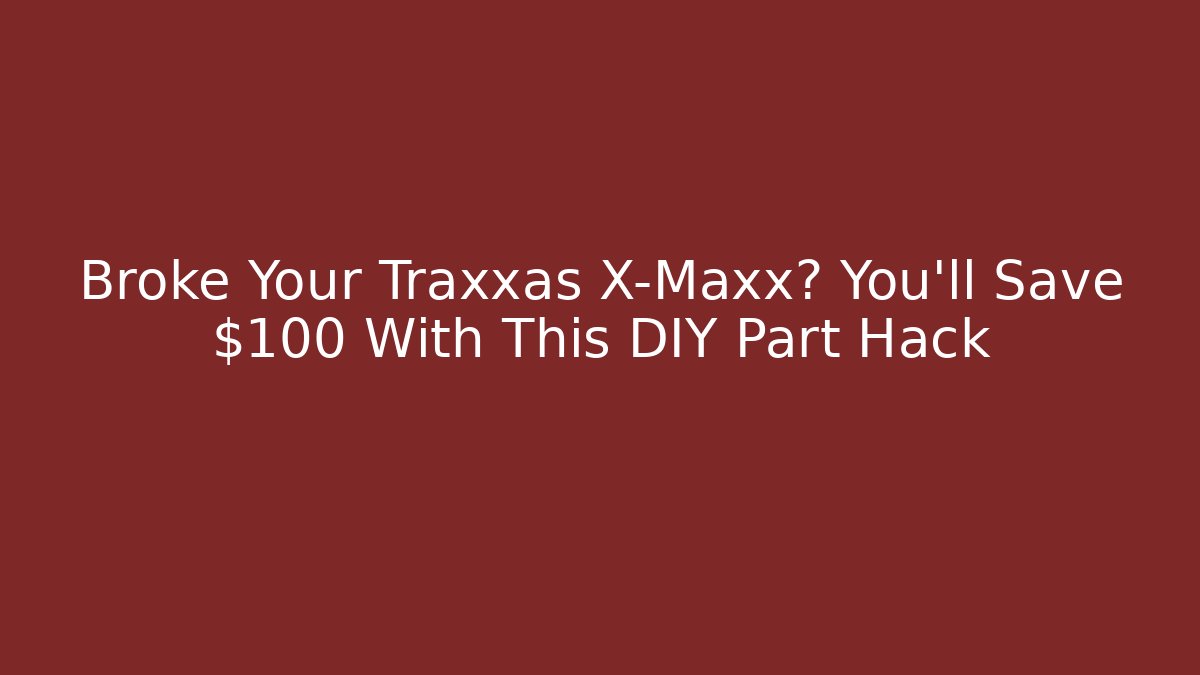 Broke Your Traxxas X-Maxx? You’ll Save $100 With This DIY Part Hack