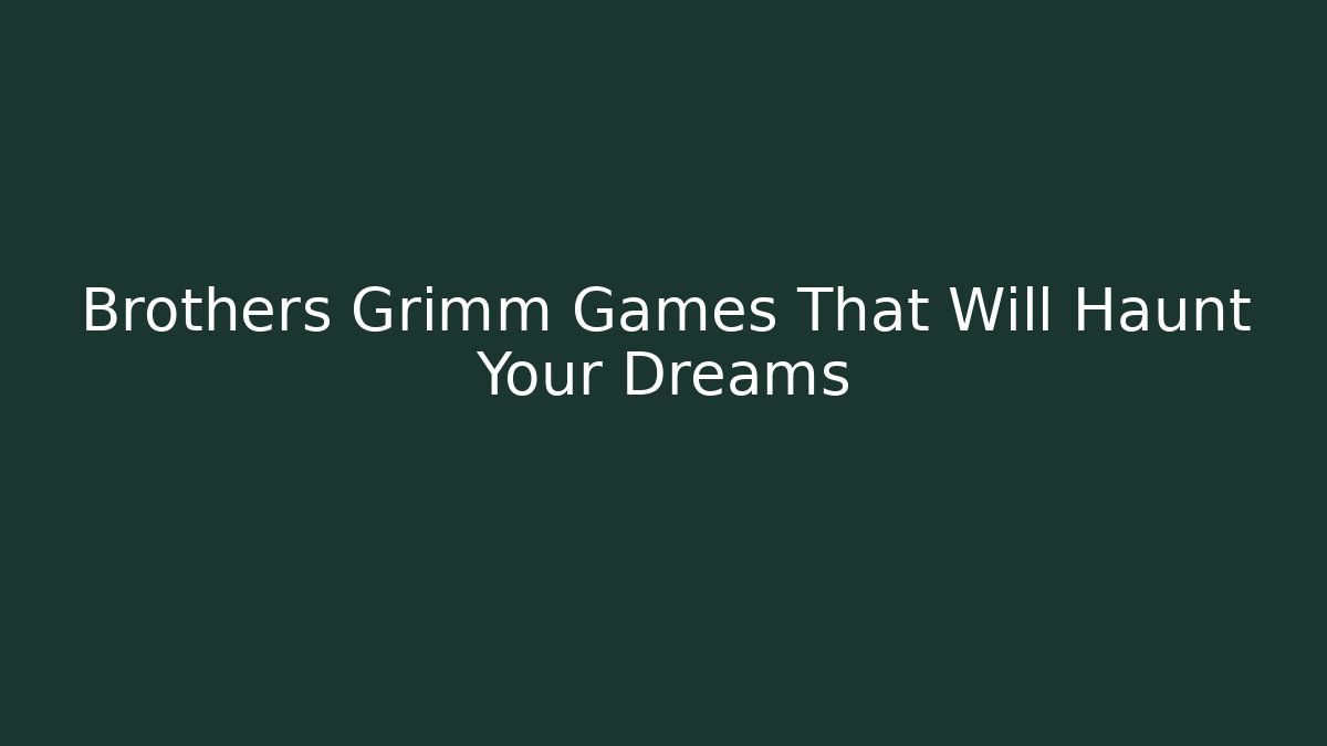 Brothers Grimm Games That Will Haunt Your Dreams
