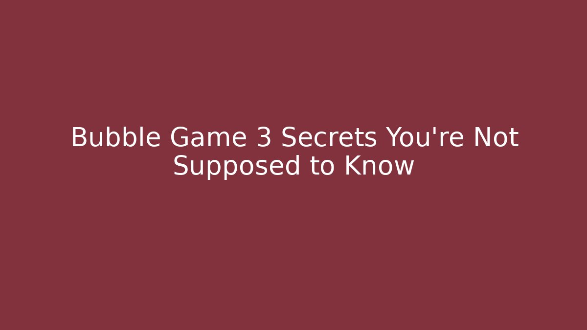 Bubble Game 3 Secrets You’re Not Supposed to Know