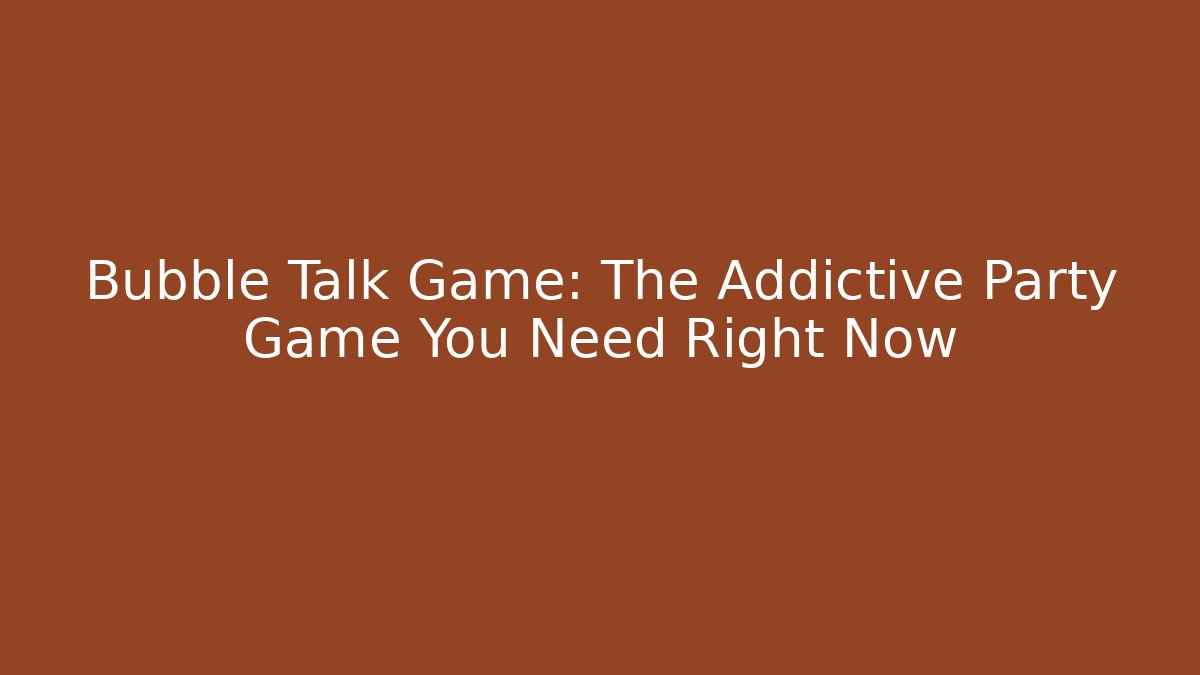 Bubble Talk Game: The Addictive Party Game You Need Right Now