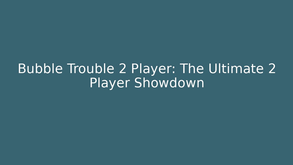 Bubble Trouble 2 Player: The Ultimate 2 Player Showdown