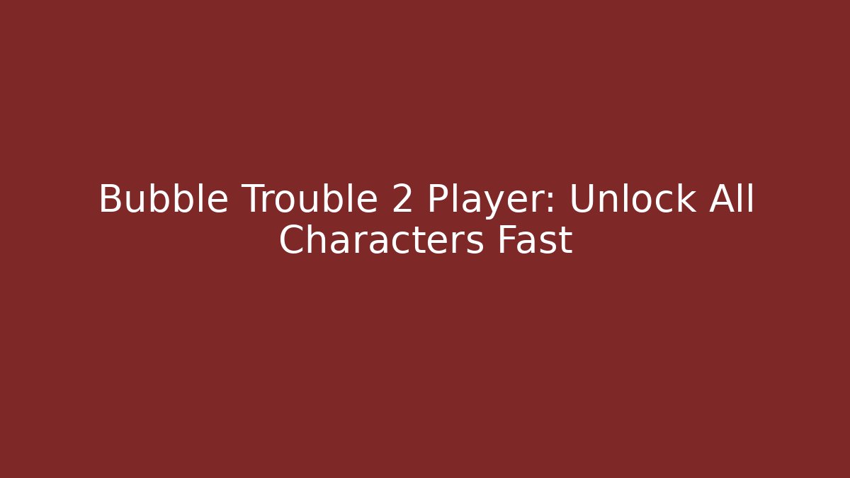 Bubble Trouble 2 Player: Unlock All Characters Fast