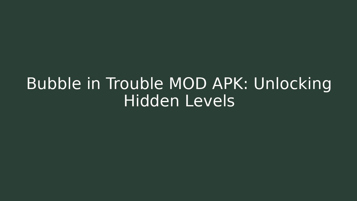 Bubble in Trouble MOD APK: Unlocking Hidden Levels - Celivion