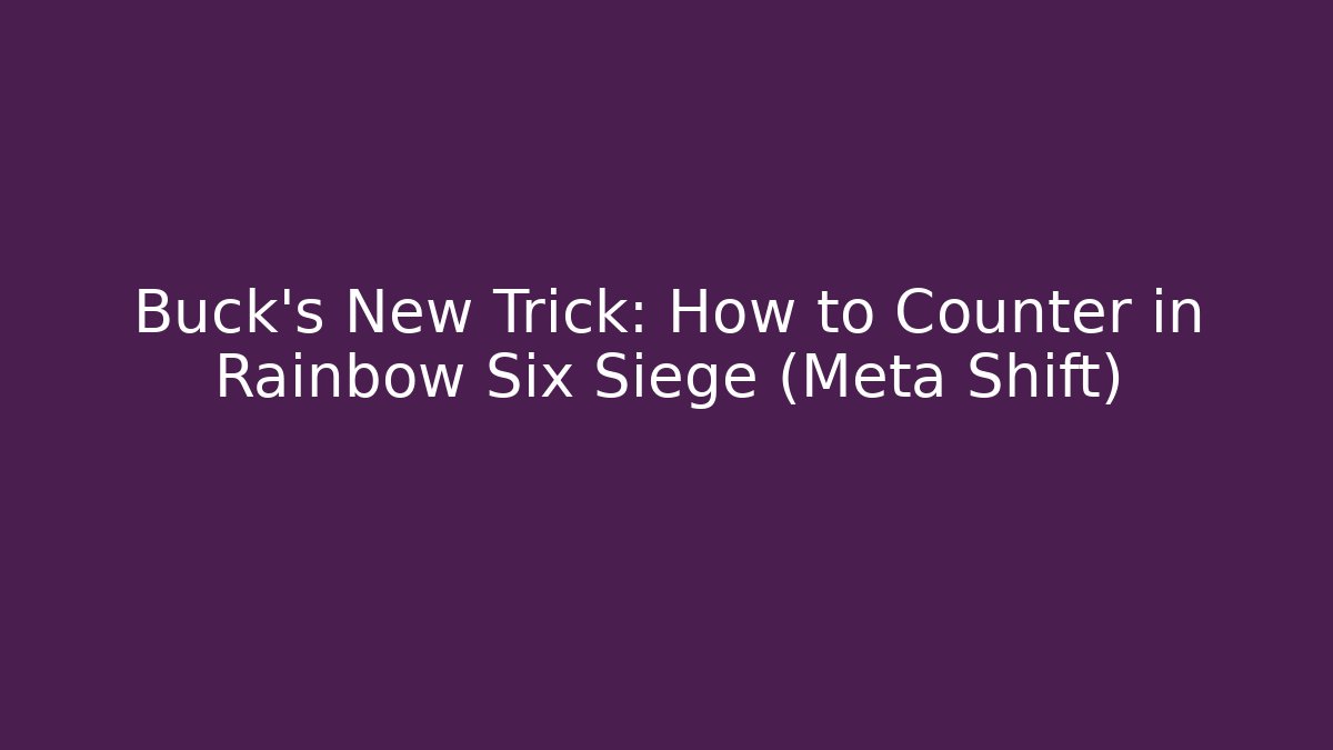 Buck's New Trick: How to Counter in Rainbow Six Siege (Meta Shift)