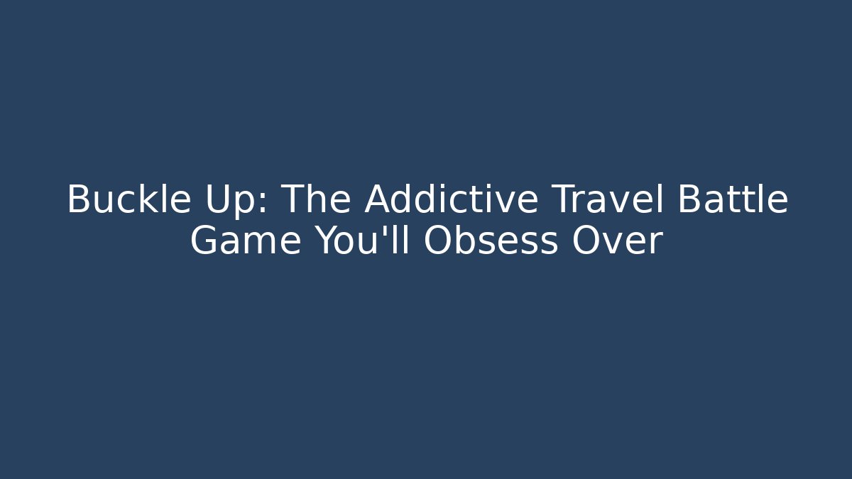Buckle Up: The Addictive Travel Battle Game You’ll Obsess Over