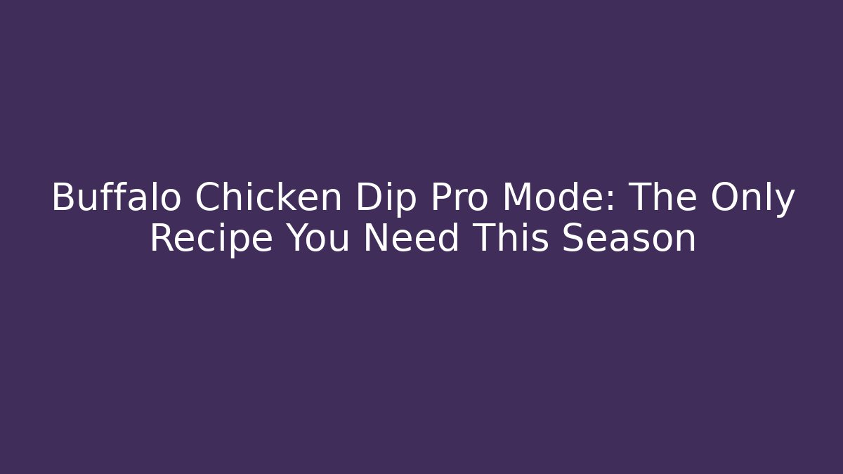 Buffalo Chicken Dip Pro Mode: The Only Recipe You Need This Season