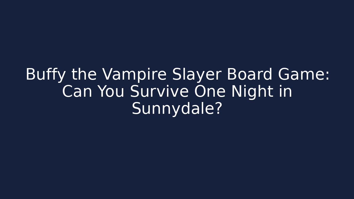Buffy the Vampire Slayer Board Game: Can You Survive One Night in Sunnydale?