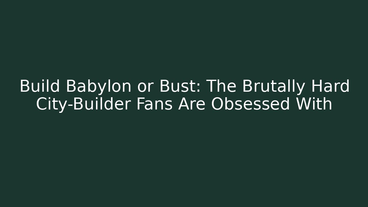 Build Babylon or Bust: The Brutally Hard City-Builder Fans Are Obsessed With