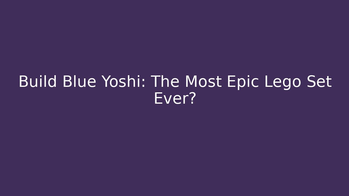 Build Blue Yoshi: The Most Epic Lego Set Ever?