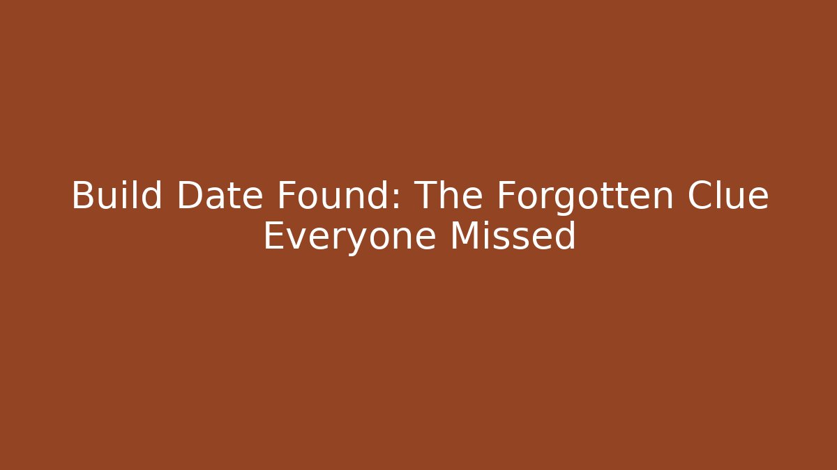 Build Date Found: The Forgotten Clue Everyone Missed