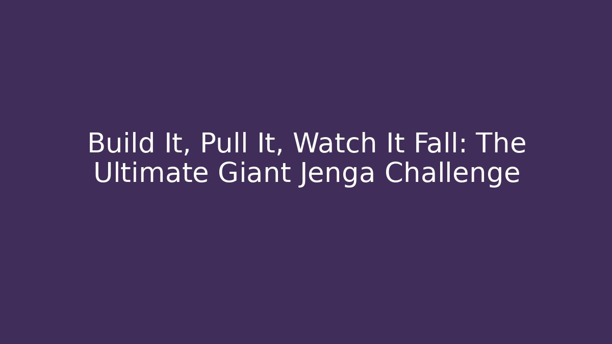 Build It, Pull It, Watch It Fall: The Ultimate Giant Jenga Challenge