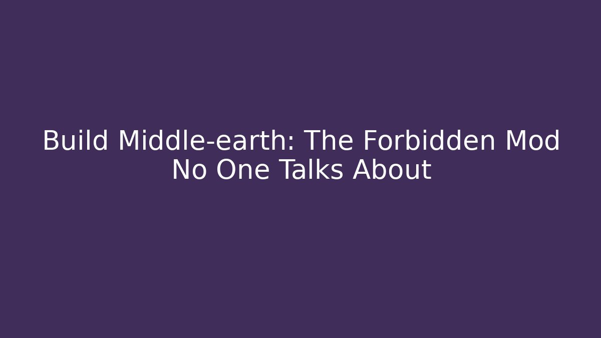 Build Middle-earth: The Forbidden Mod No One Talks About