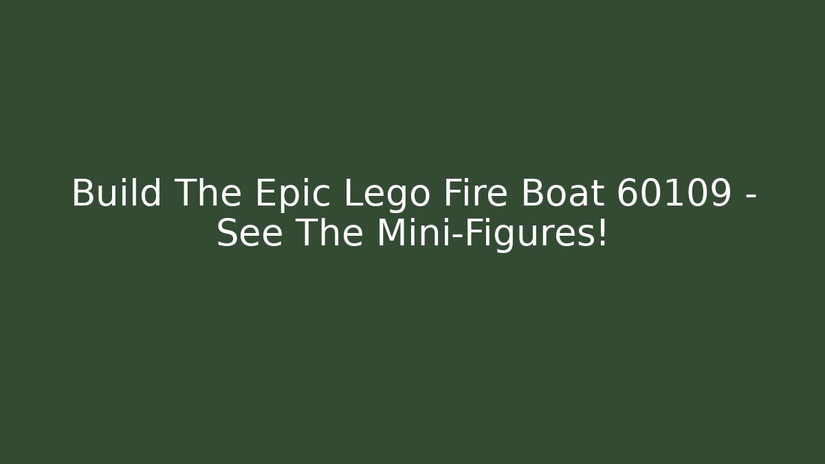 Build The Epic Lego Fire Boat 60109 – See The Mini-Figures!