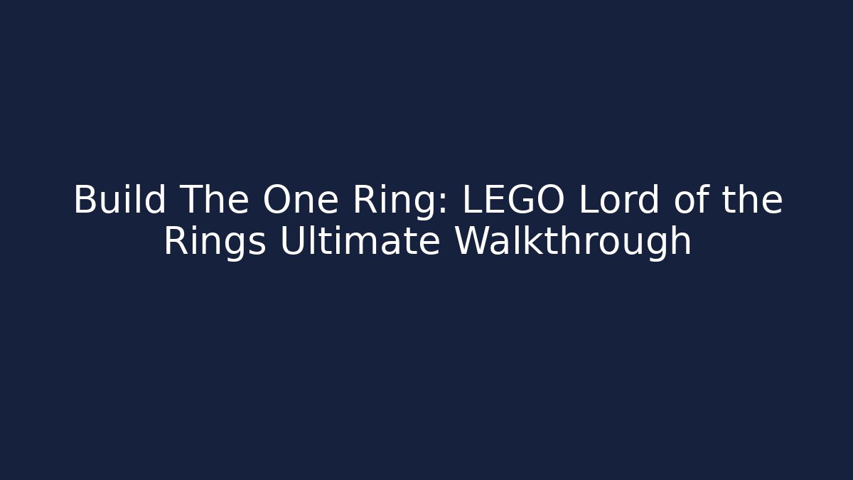 Build The One Ring: LEGO Lord of the Rings Ultimate Walkthrough