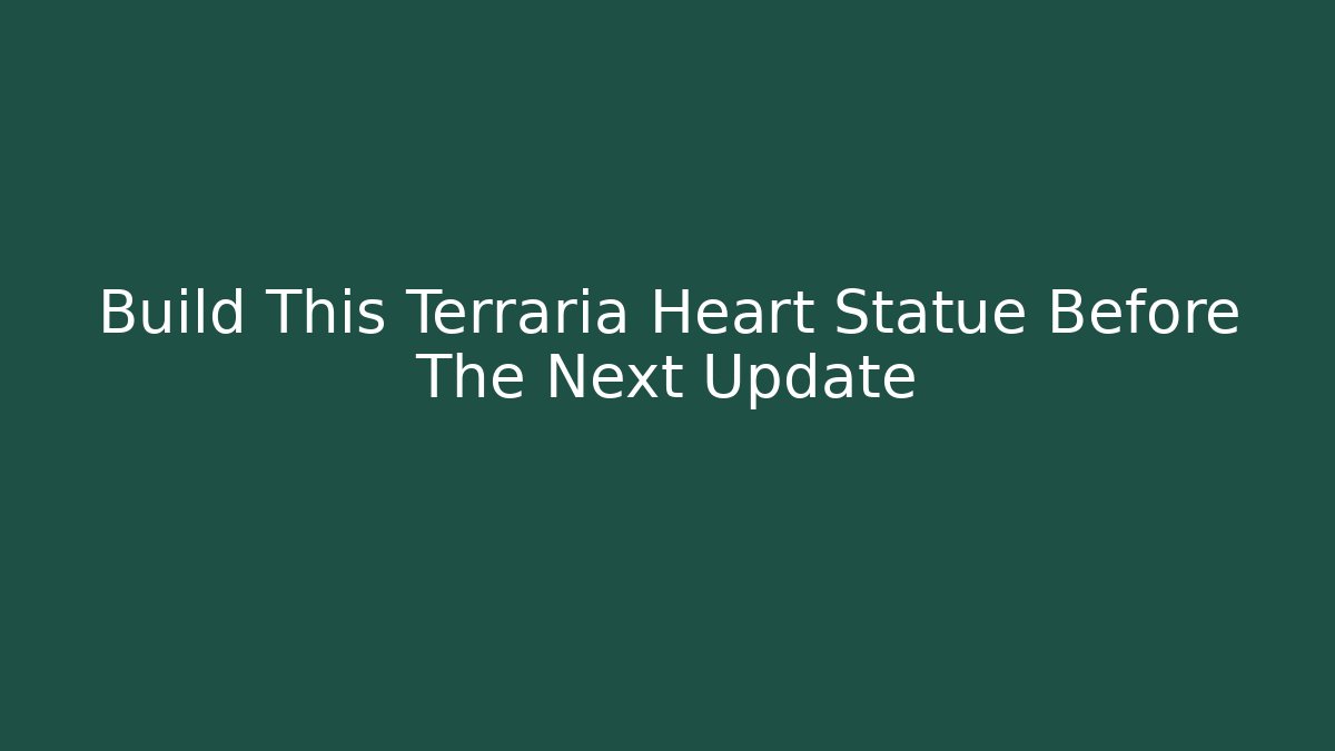 Build This Terraria Heart Statue Before The Next Update