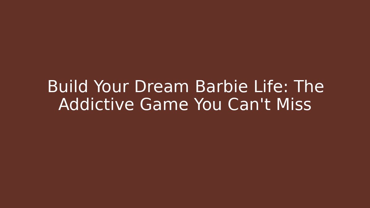 Build Your Dream Barbie Life: The Addictive Game You Can't Miss