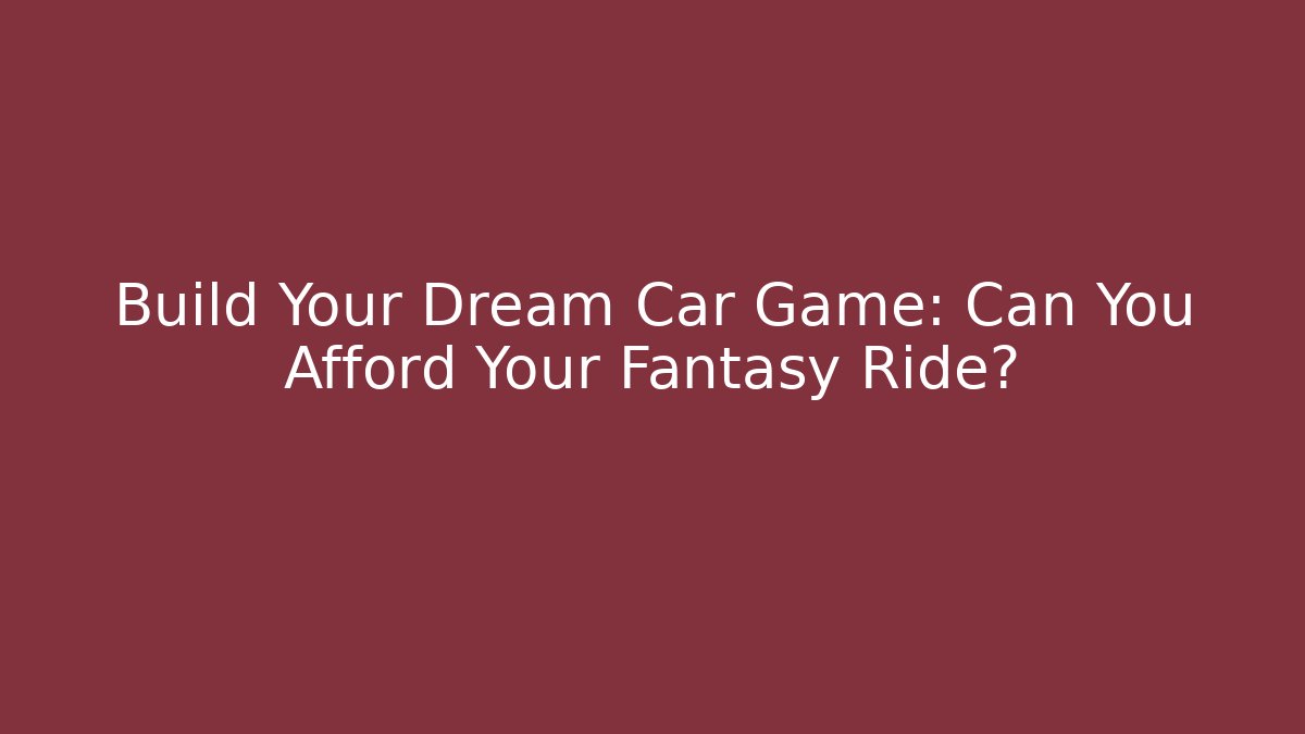 Build Your Dream Car Game: Can You Afford Your Fantasy Ride?