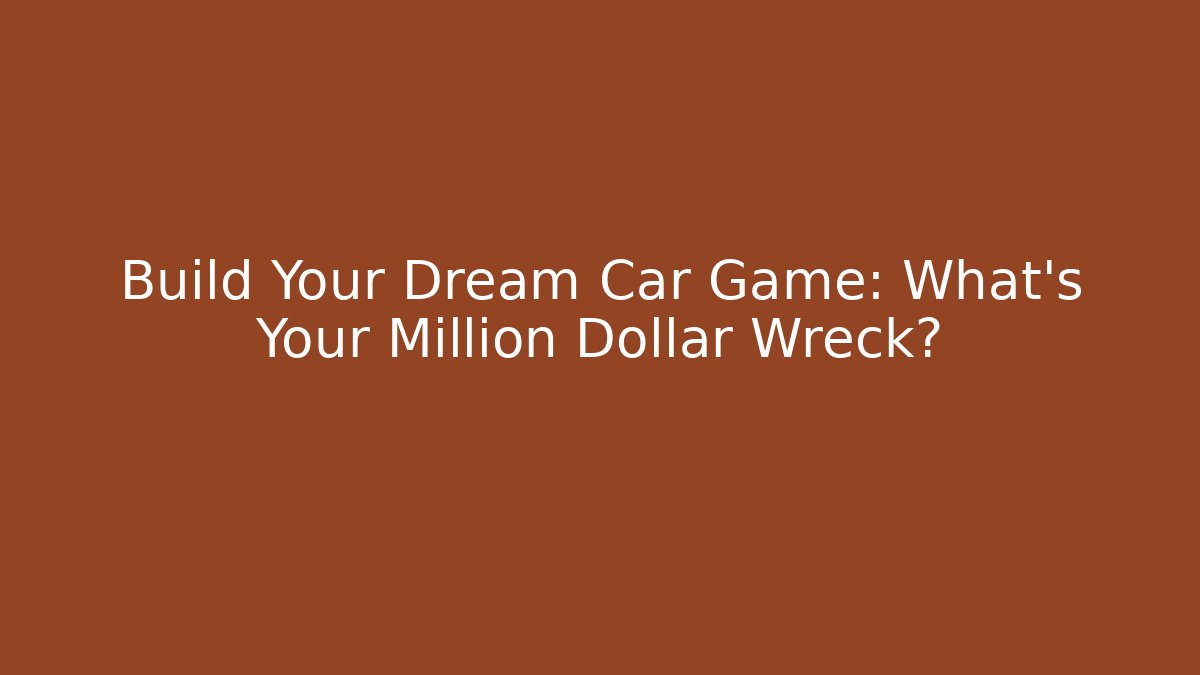 Build Your Dream Car Game: What's Your Million Dollar Wreck?