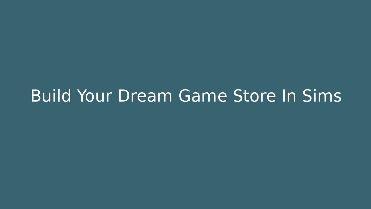 Build Your Dream Game Store In Sims