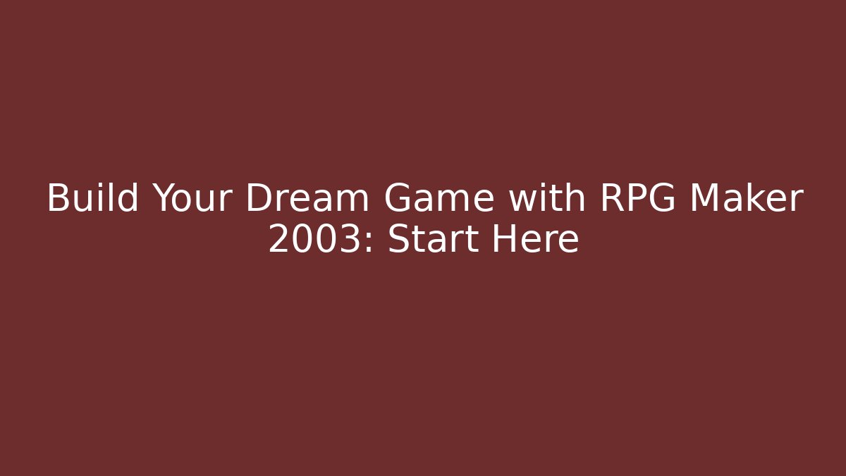 Build Your Dream Game with RPG Maker 2003: Start Here
