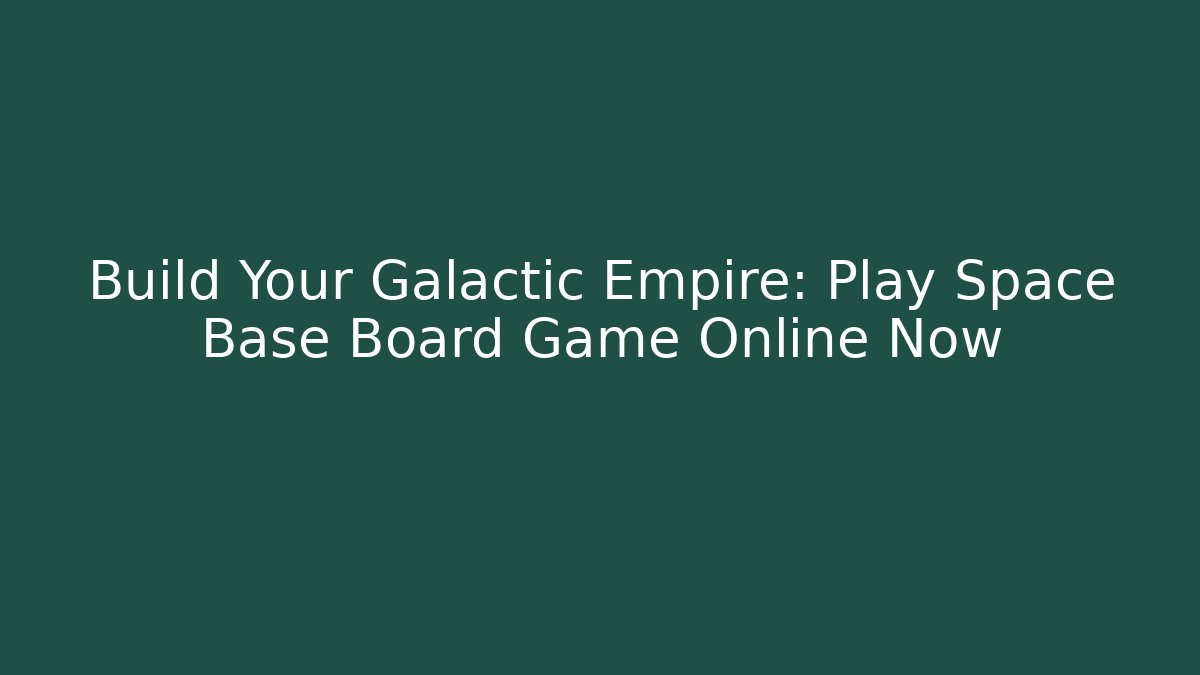 Build Your Galactic Empire: Play Space Base Board Game Online Now