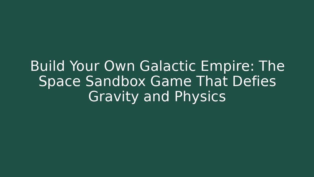 Build Your Own Galactic Empire: The Space Sandbox Game That Defies Gravity and Physics