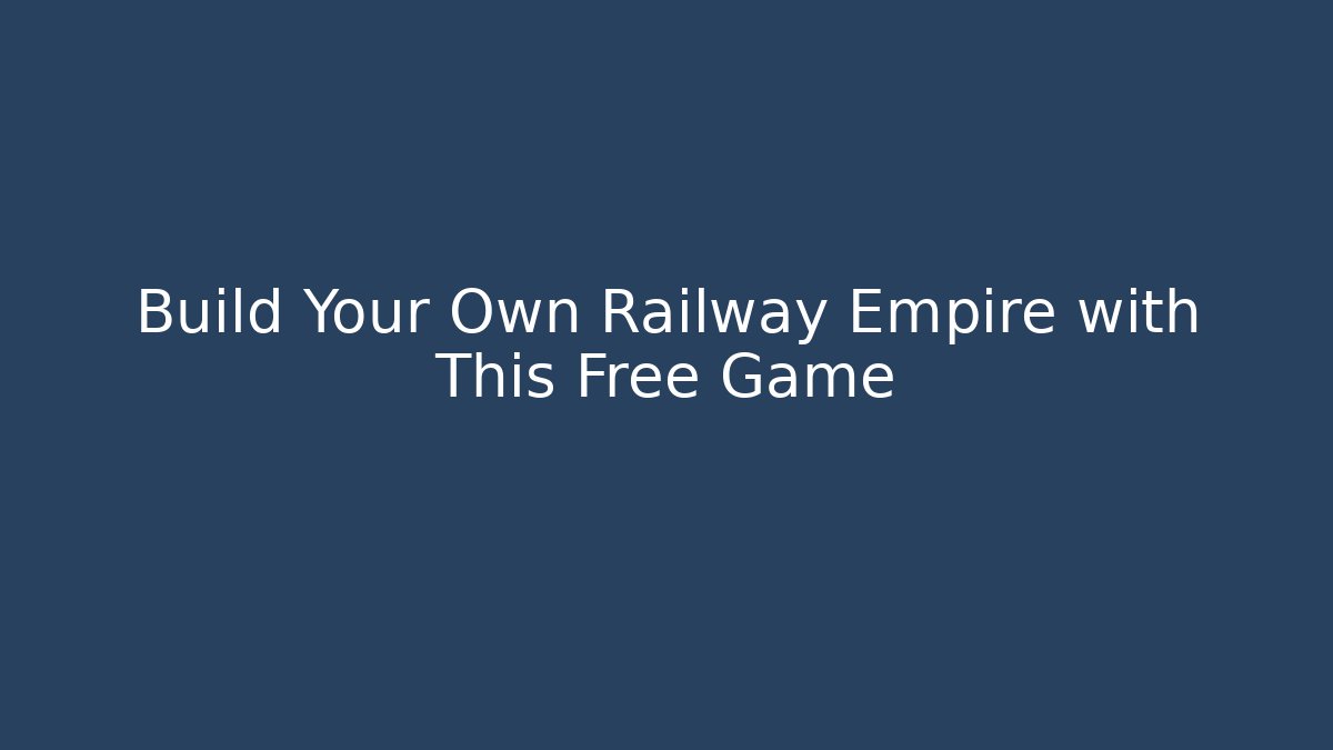 Build Your Own Railway Empire with This Free Game