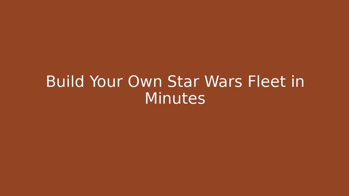 Build Your Own Star Wars Fleet in Minutes
