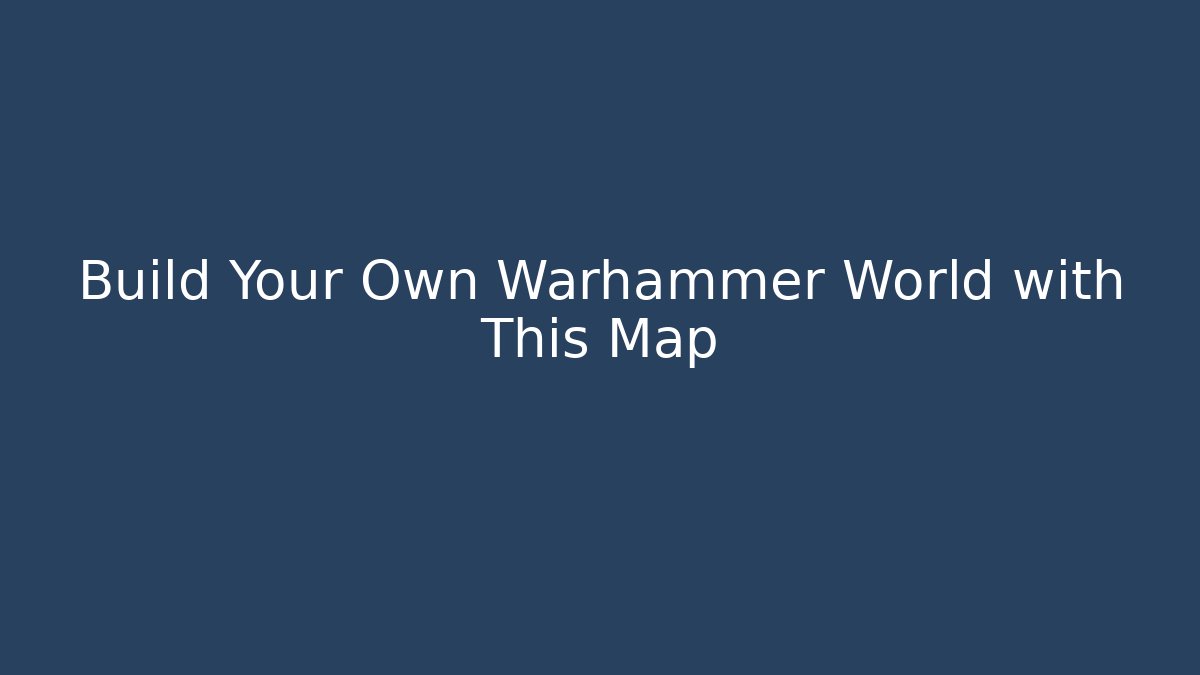 Build Your Own Warhammer World with This Map