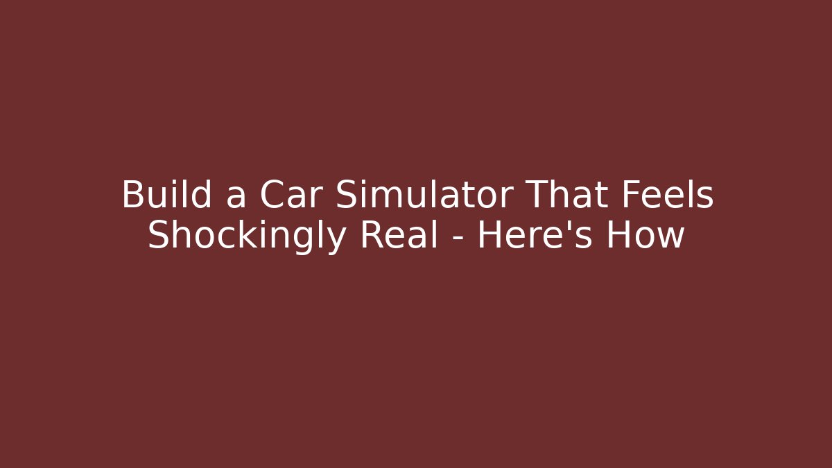 Build a Car Simulator That Feels Shockingly Real – Here’s How - Celivion