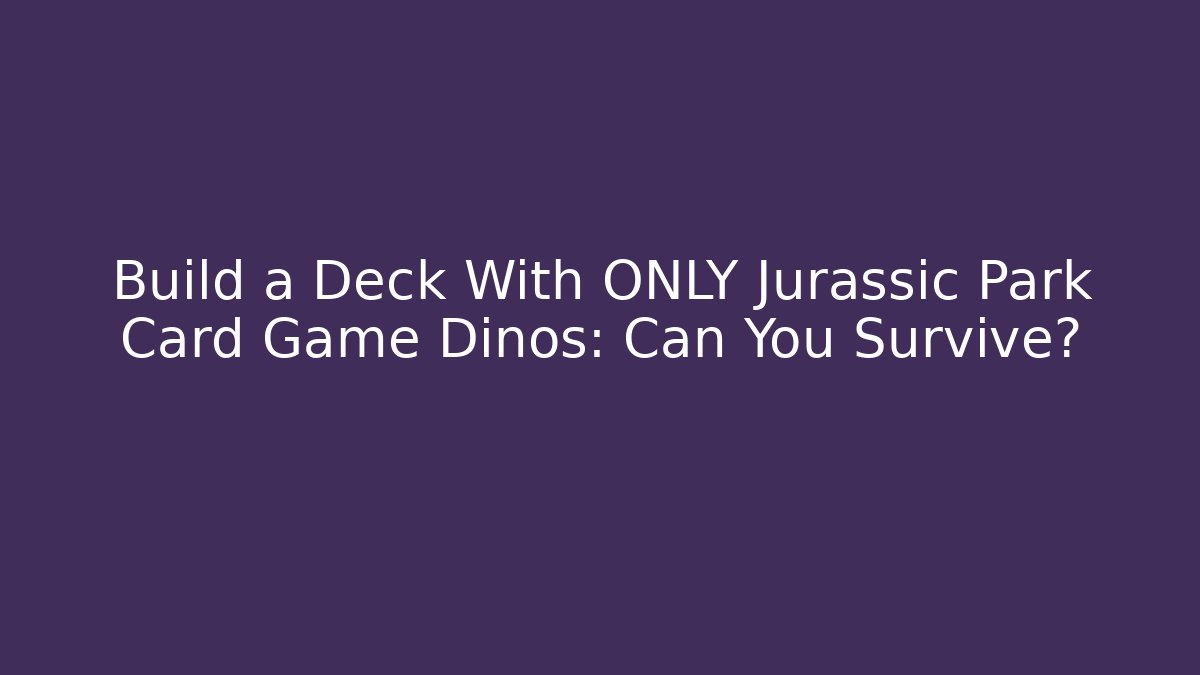 Build a Deck With ONLY Jurassic Park Card Game Dinos: Can You Survive? - Celivion