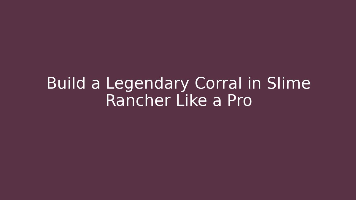 Build a Legendary Corral in Slime Rancher Like a Pro