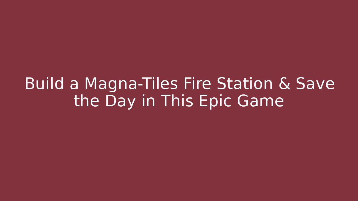 Build a Magna-Tiles Fire Station & Save the Day in This Epic Game