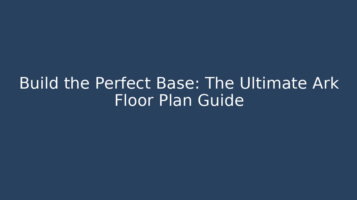 Build the Perfect Base: The Ultimate Ark Floor Plan Guide