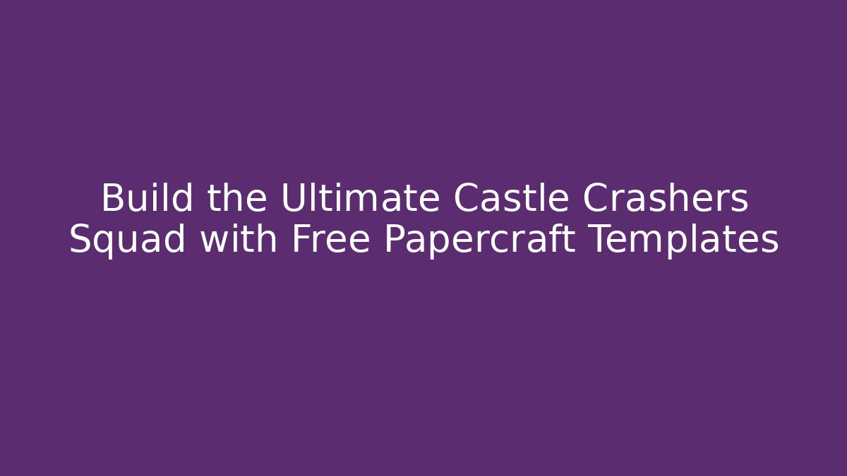 Build the Ultimate Castle Crashers Squad with Free Papercraft Templates