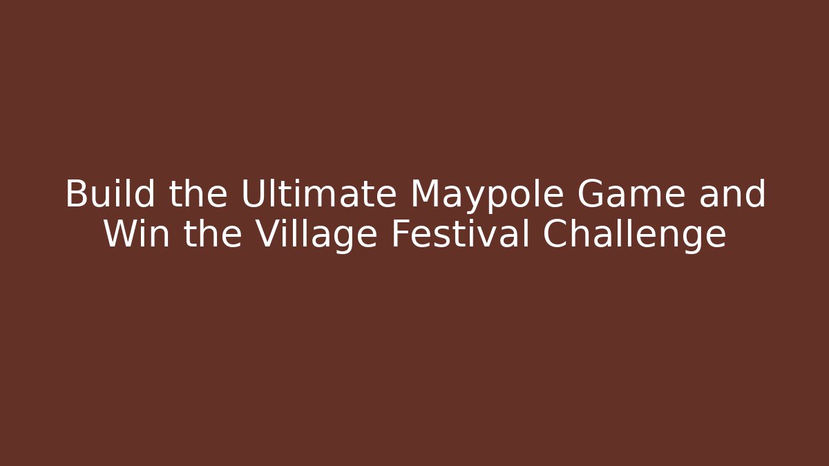 Build the Ultimate Maypole Game and Win the Village Festival Challenge