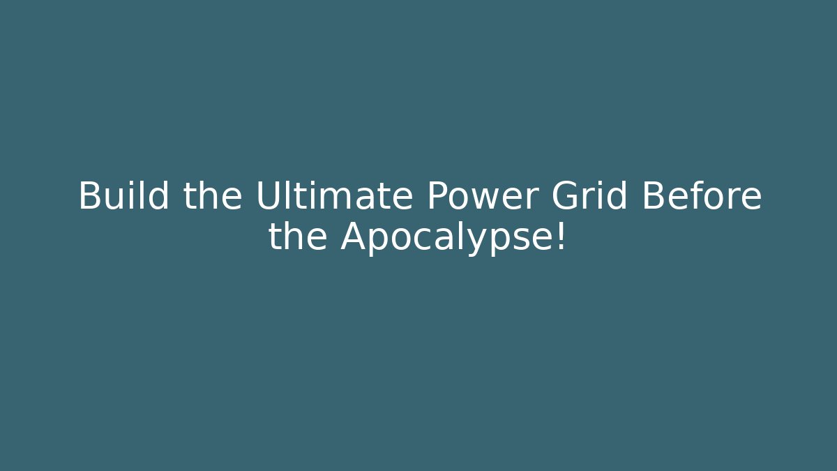 Build the Ultimate Power Grid Before the Apocalypse!