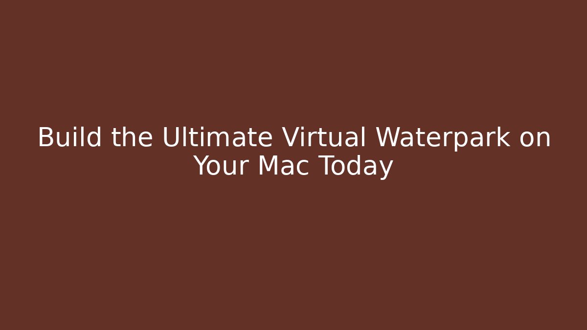 Build the Ultimate Virtual Waterpark on Your Mac Today
