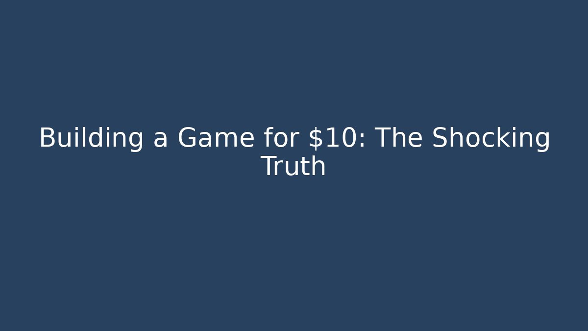 Building a Game for $10: The Shocking Truth