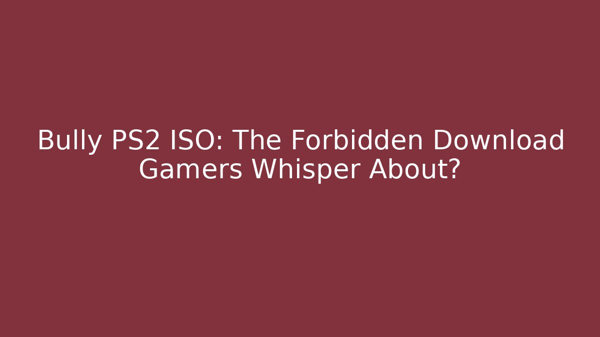 Bully PS2 ISO: The Forbidden Download Gamers Whisper About?