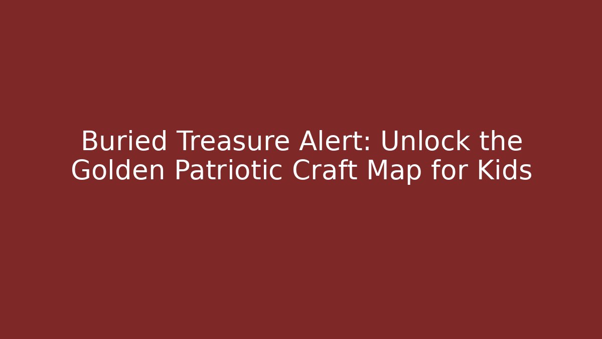 Buried Treasure Alert: Unlock the Golden Patriotic Craft Map for Kids - Celivion