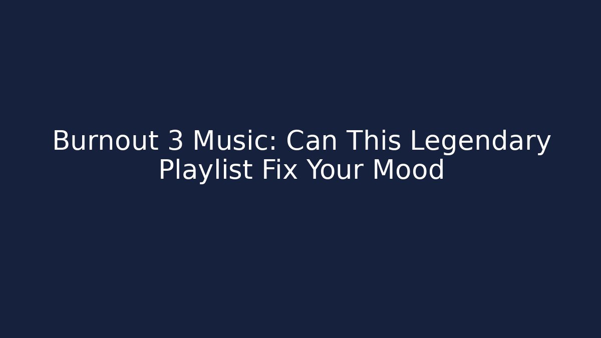 Burnout 3 Music: Can This Legendary Playlist Fix Your Mood