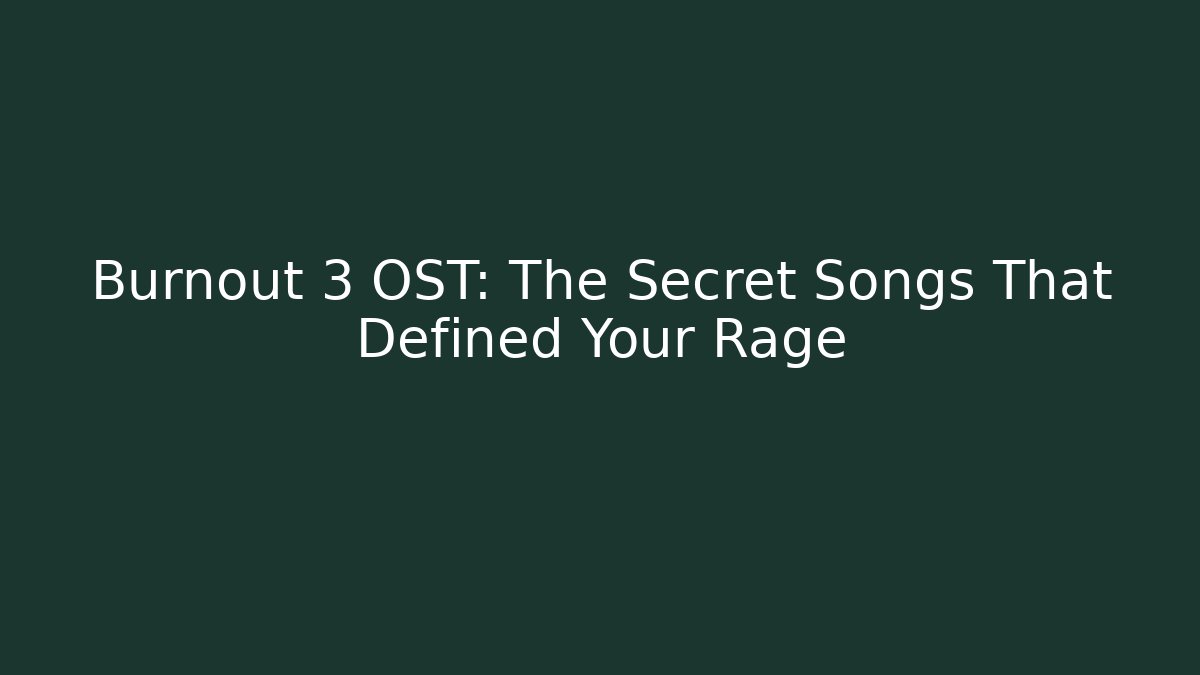 Burnout 3 OST: The Secret Songs That Defined Your Rage