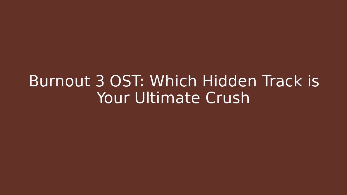 Burnout 3 OST: Which Hidden Track is Your Ultimate Crush