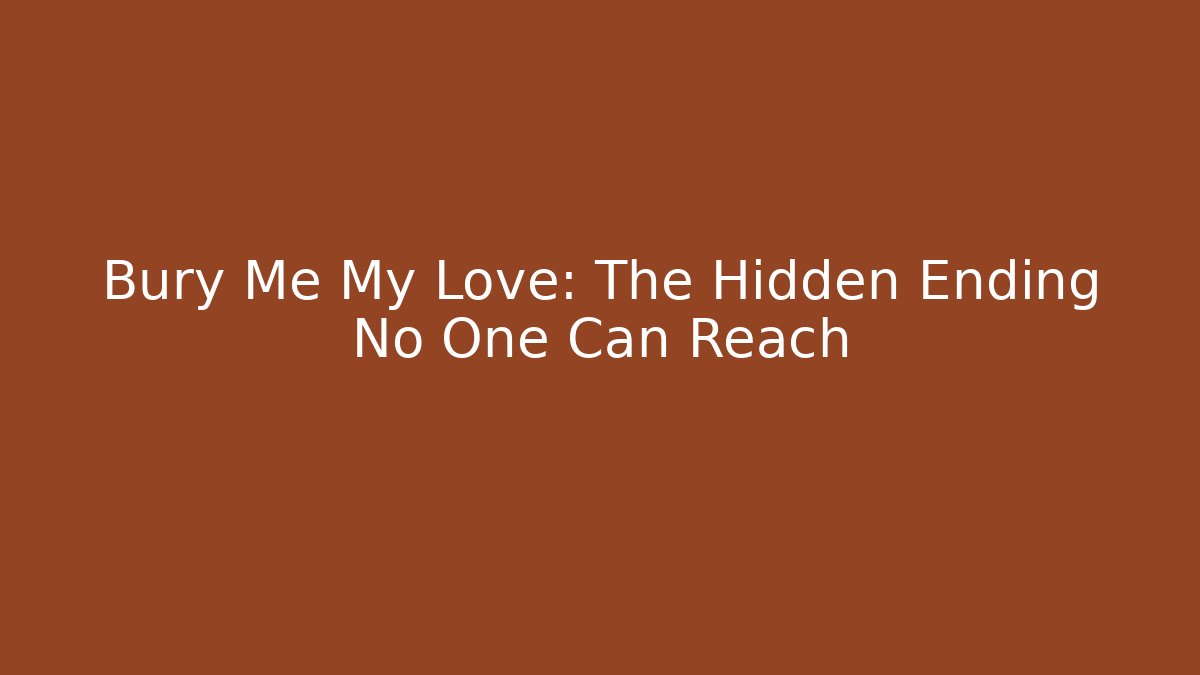 Bury Me My Love: The Hidden Ending No One Can Reach