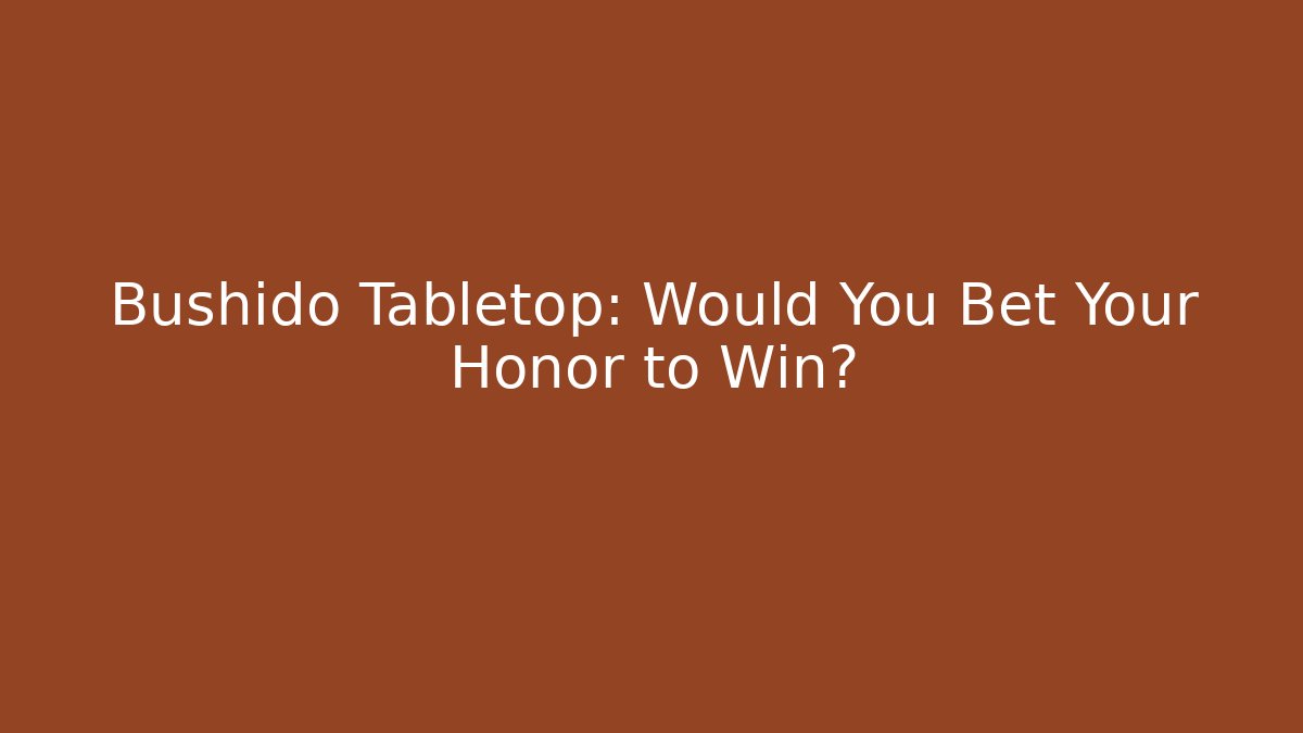 Bushido Tabletop: Would You Bet Your Honor to Win?