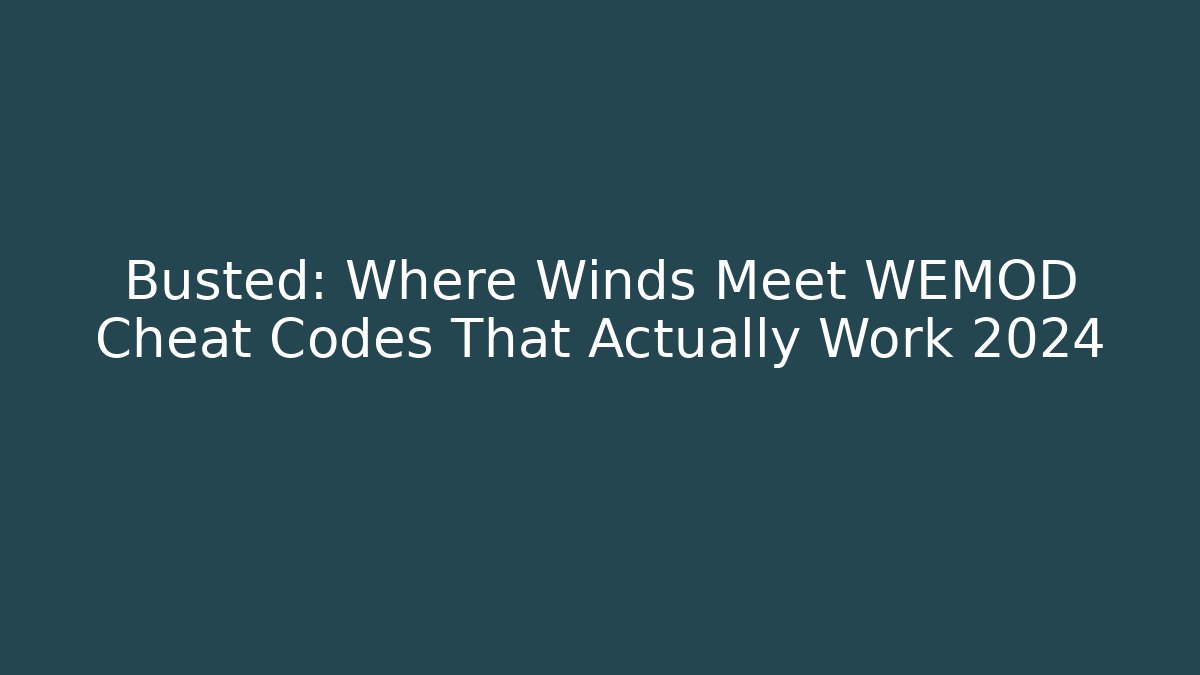 Busted: Where Winds Meet WEMOD Cheat Codes That Actually Work 2024